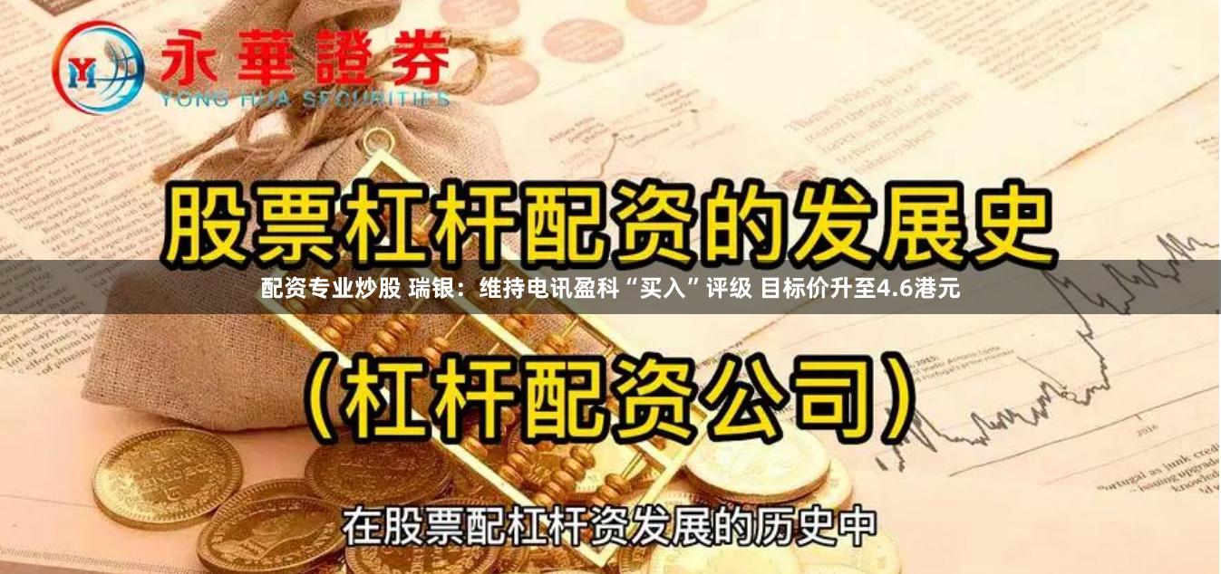 配资专业炒股 瑞银：维持电讯盈科“买入”评级 目标价升至4.6港元