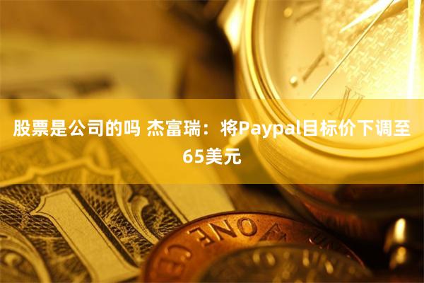 股票是公司的吗 杰富瑞：将Paypal目标价下调至65美元