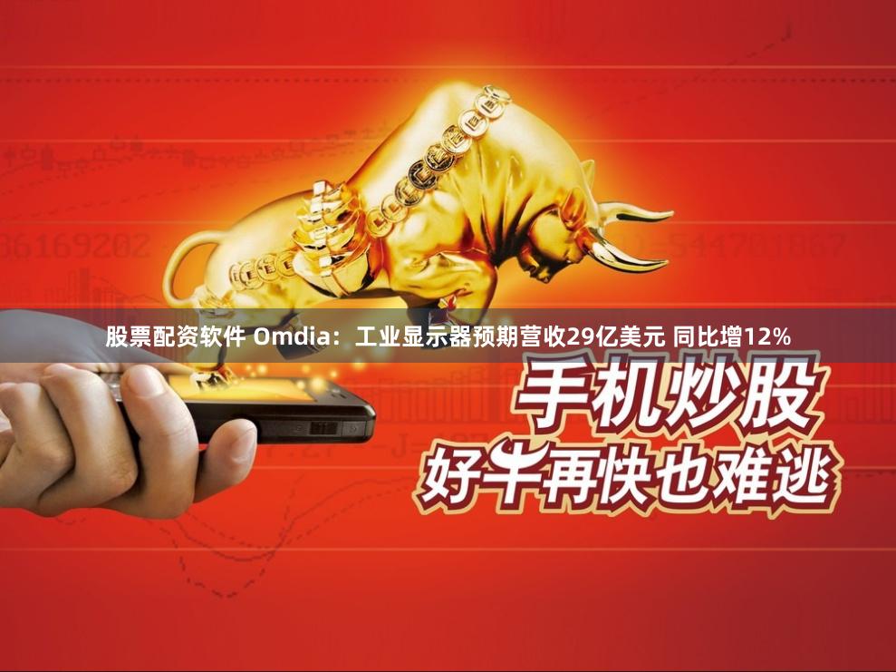 股票配资软件 Omdia：工业显示器预期营收29亿美元 同比增12%