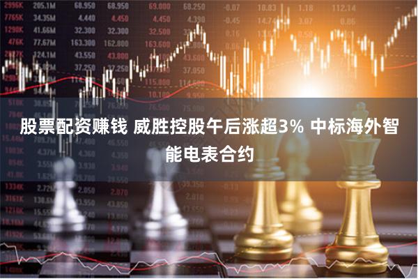 股票配资赚钱 威胜控股午后涨超3% 中标海外智能电表合约