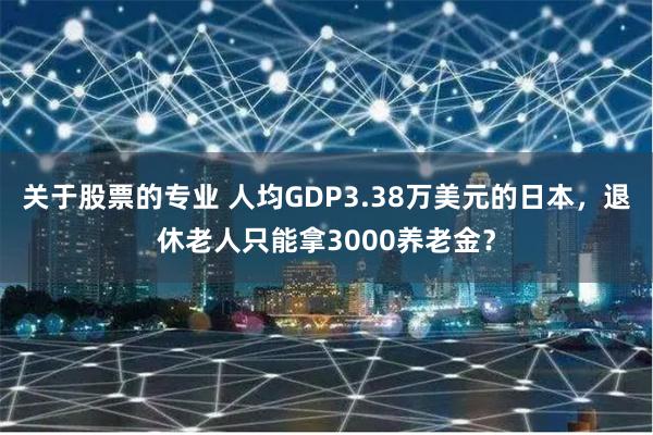 关于股票的专业 人均GDP3.38万美元的日本，退休老人只能拿3000养老金？