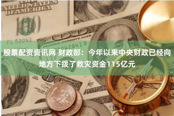 股票配资资讯网 财政部：今年以来中央财政已经向地方下拨了救灾资金115亿元