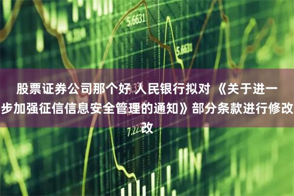 股票证券公司那个好 人民银行拟对 《关于进一步加强征信信息安全管理的通知》部分条款进行修改