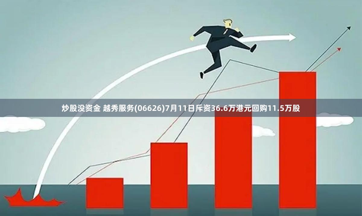 炒股没资金 越秀服务(06626)7月11日斥资36.6万港元回购11.5万股