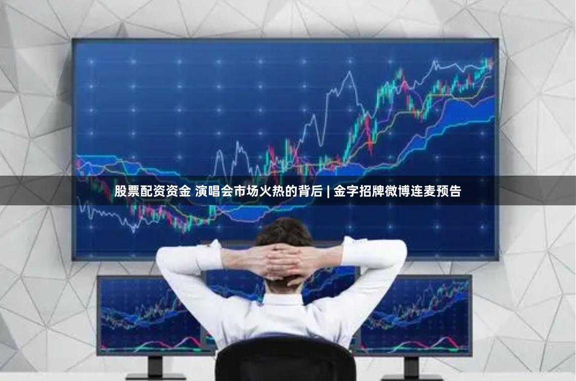 股票配资资金 演唱会市场火热的背后 | 金字招牌微博连麦预告