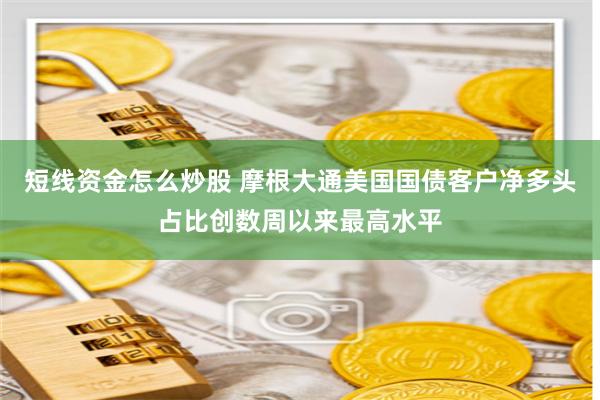 短线资金怎么炒股 摩根大通美国国债客户净多头占比创数周以来最高水平