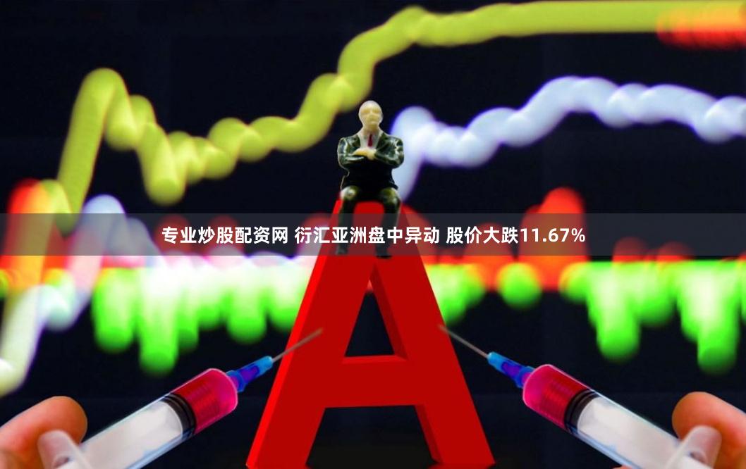 专业炒股配资网 衍汇亚洲盘中异动 股价大跌11.67%