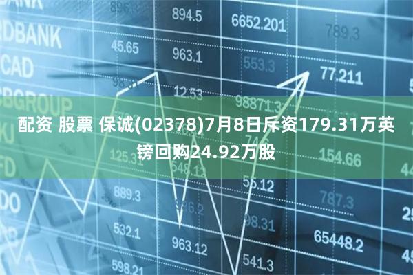 配资 股票 保诚(02378)7月8日斥资179.31万英镑回购24.92万股