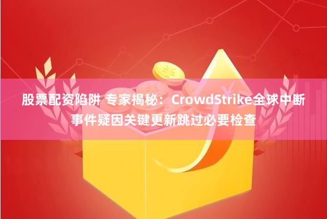 股票配资陷阱 专家揭秘：CrowdStrike全球中断事件疑因关键更新跳过必要检查