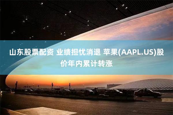 山东股票配资 业绩担忧消退 苹果(AAPL.US)股价年内累计转涨