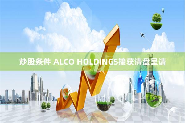 炒股条件 ALCO HOLDINGS接获清盘呈请