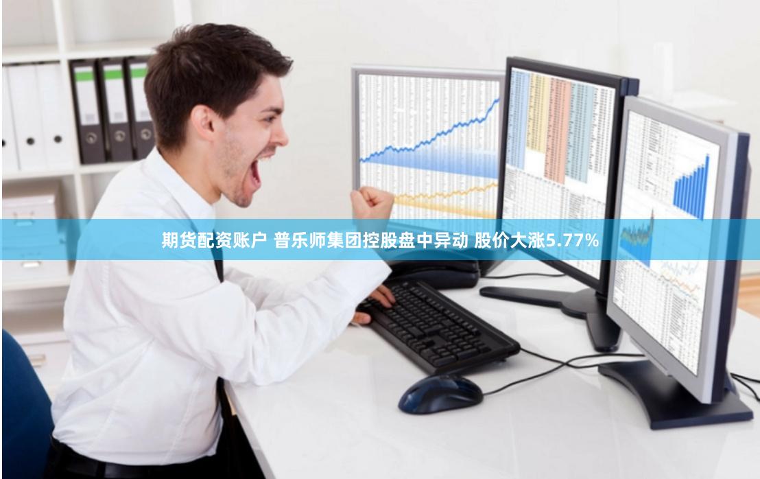 期货配资账户 普乐师集团控股盘中异动 股价大涨5.77%