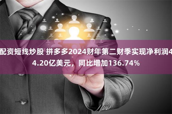 配资短线炒股 拼多多2024财年第二财季实现净利润44.20亿美元，同比增加136.74%