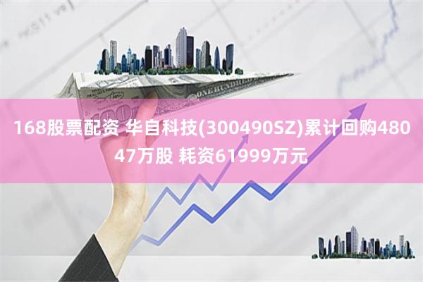 168股票配资 华自科技(300490SZ)累计回购48047万股 耗资61999万元