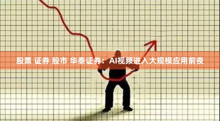 股票 证券 股市 华泰证券：AI视频进入大规模应用前夜