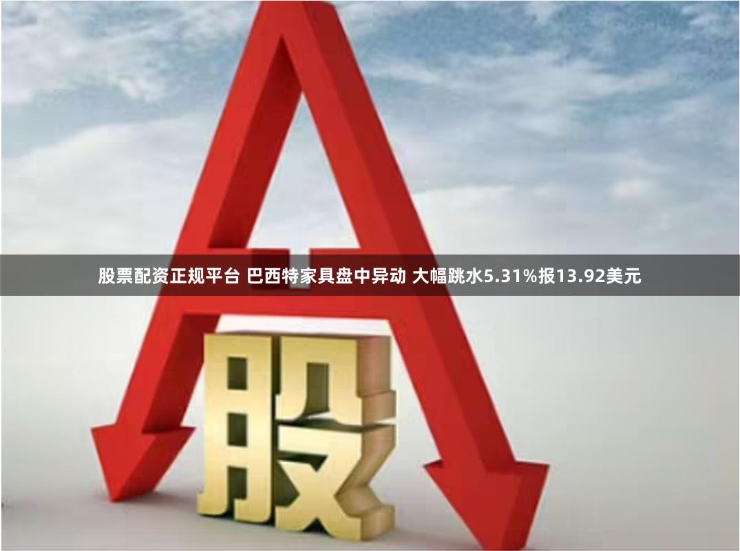 股票配资正规平台 巴西特家具盘中异动 大幅跳水5.31%报13.92美元