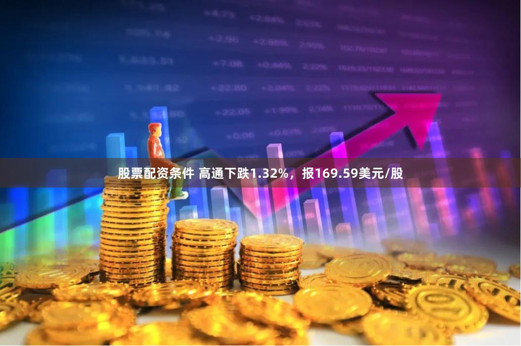 股票配资条件 高通下跌1.32%，报169.59美元/股