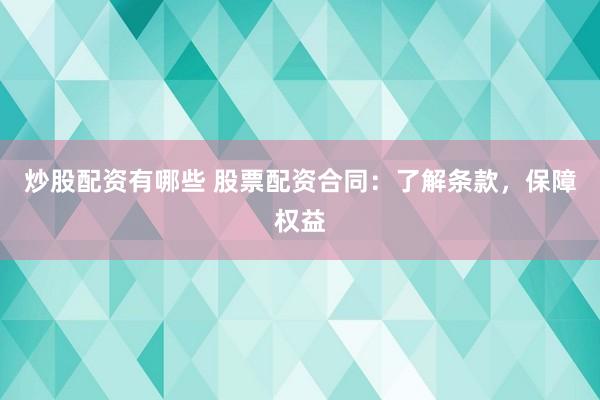 炒股配资有哪些 股票配资合同：了解条款，保障权益