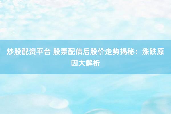 炒股配资平台 股票配债后股价走势揭秘：涨跌原因大解析